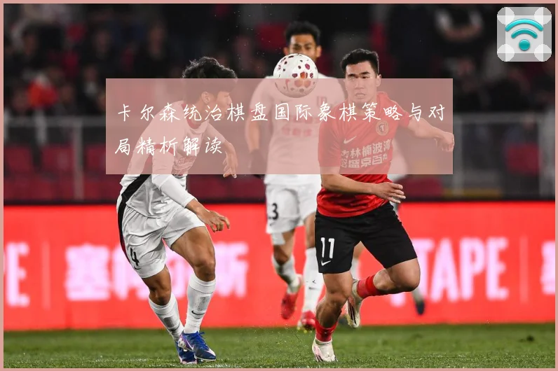 卡尔森统治棋盘国际象棋策略与对局精析解读
