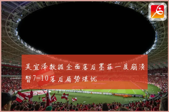 吴宜泽数据全面落后墨菲一度崩溃暂7-10落后局势堪忧
