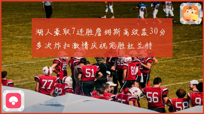 湖人豪取7连胜詹姆斯高效轰30分 多次炸扣激情庆祝完胜杜兰特