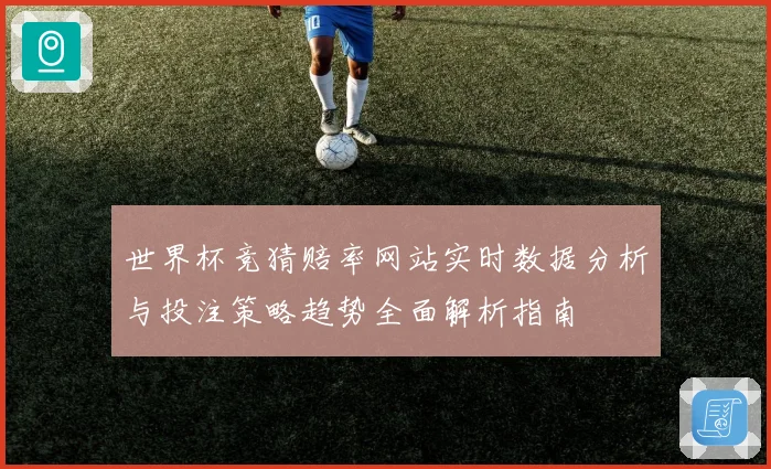 世界杯竞猜赔率网站实时数据分析与投注策略趋势全面解析指南