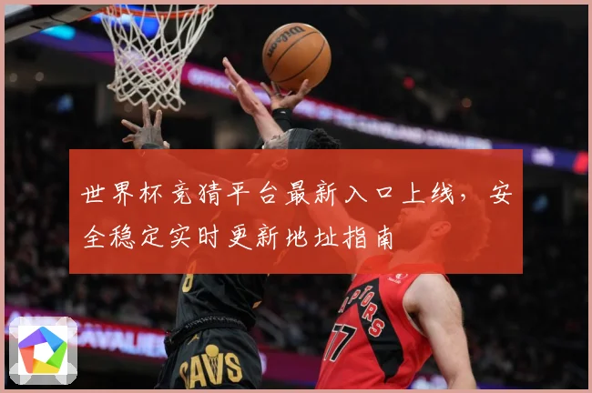 世界杯竞猜平台最新入口上线，安全稳定实时更新地址指南