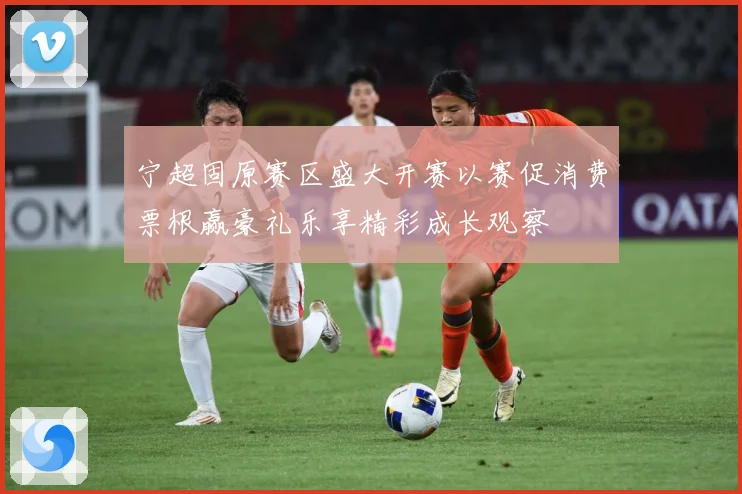 宁超固原赛区盛大开赛以赛促消费票根赢豪礼乐享精彩成长观察