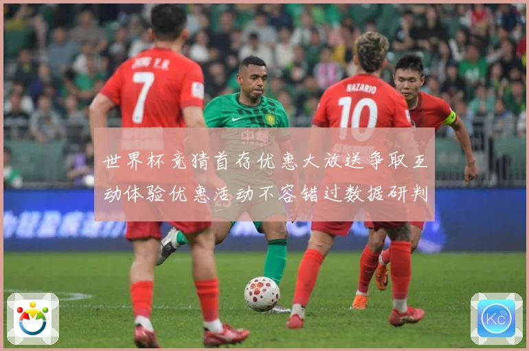 世界杯竞猜首存优惠大放送争取互动体验优惠活动不容错过数据研判