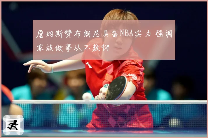 詹姆斯赞布朗尼具备NBA实力 强调家族做事从不敷衍