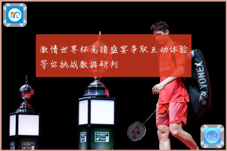 激情世界杯竞猜盛宴争取互动体验等你挑战数据研判
