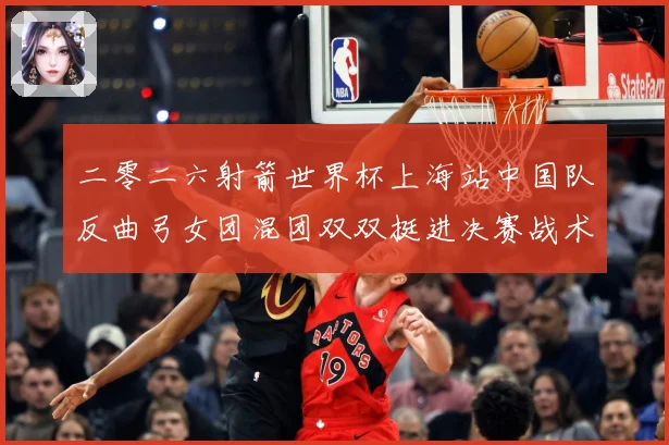 二零二六射箭世界杯上海站中国队反曲弓女团混团双双挺进决赛战术观察
