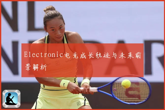 Electronic电竞成长轨迹与未来前景解析