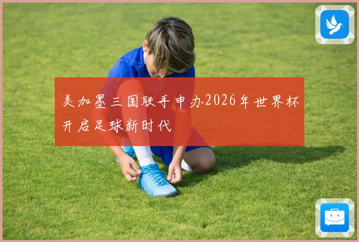 美加墨三国联手申办2026年世界杯开启足球新时代