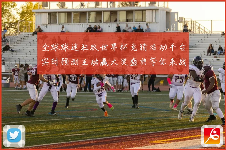 全球球迷狂欢世界杯竞猜活动平台实时预测互动赢大奖盛典等你来战