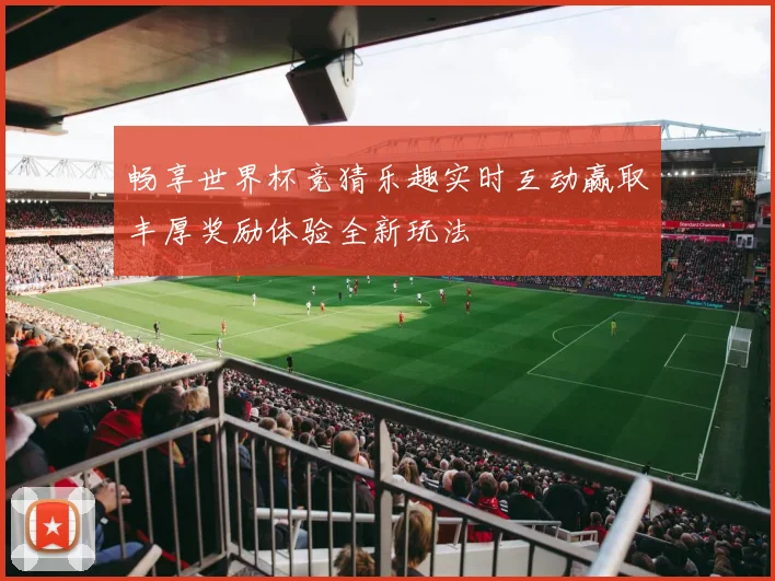 畅享世界杯竞猜乐趣实时互动赢取丰厚奖励体验全新玩法