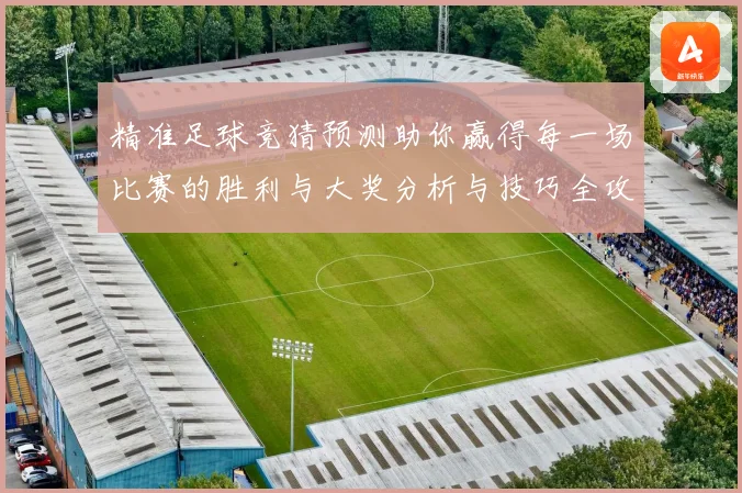 精准足球竞猜预测助你赢得每一场比赛的胜利与大奖分析与技巧全攻略
