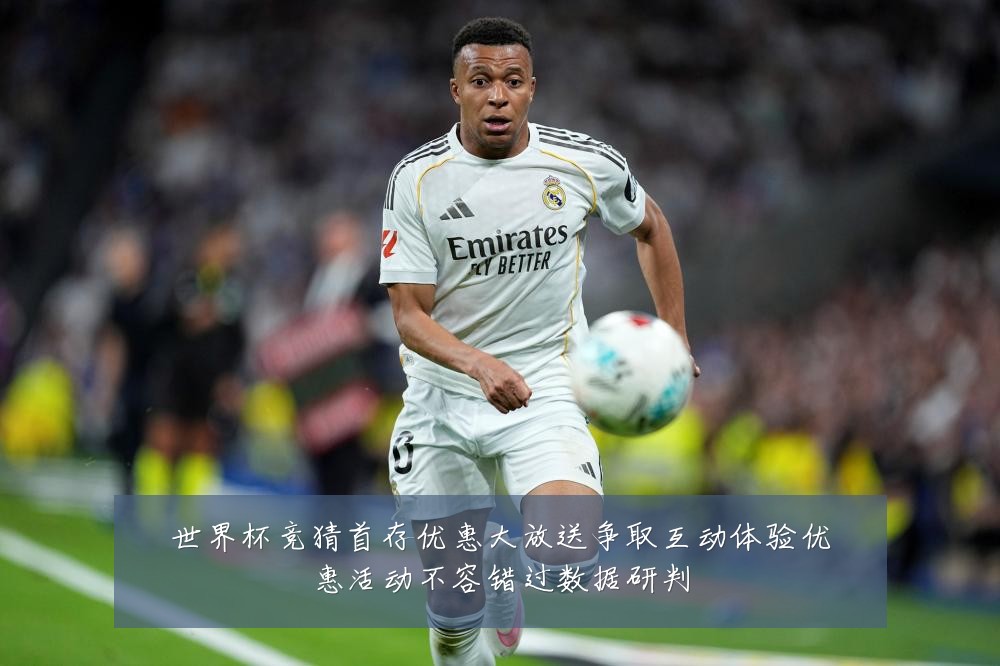 世界杯竞猜首存优惠大放送争取互动体验优惠活动不容错过数据研判