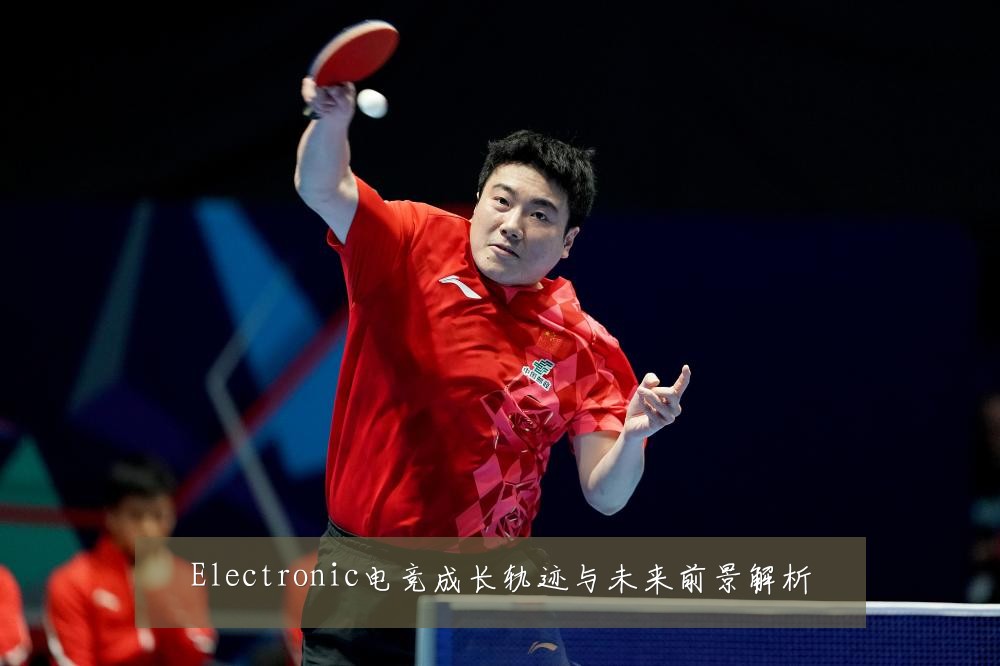 Electronic电竞成长轨迹与未来前景解析