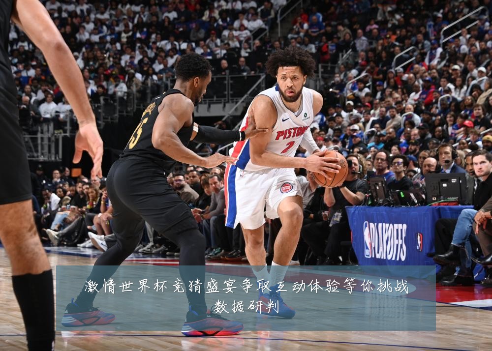 激情世界杯竞猜盛宴争取互动体验等你挑战数据研判