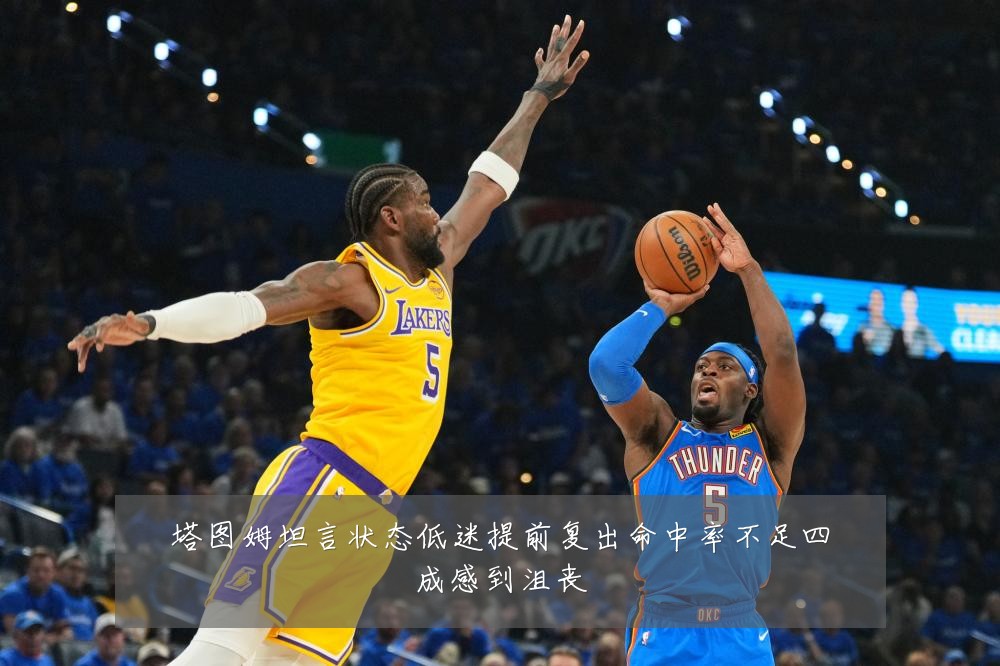 塔图姆坦言状态低迷提前复出命中率不足四成感到沮丧