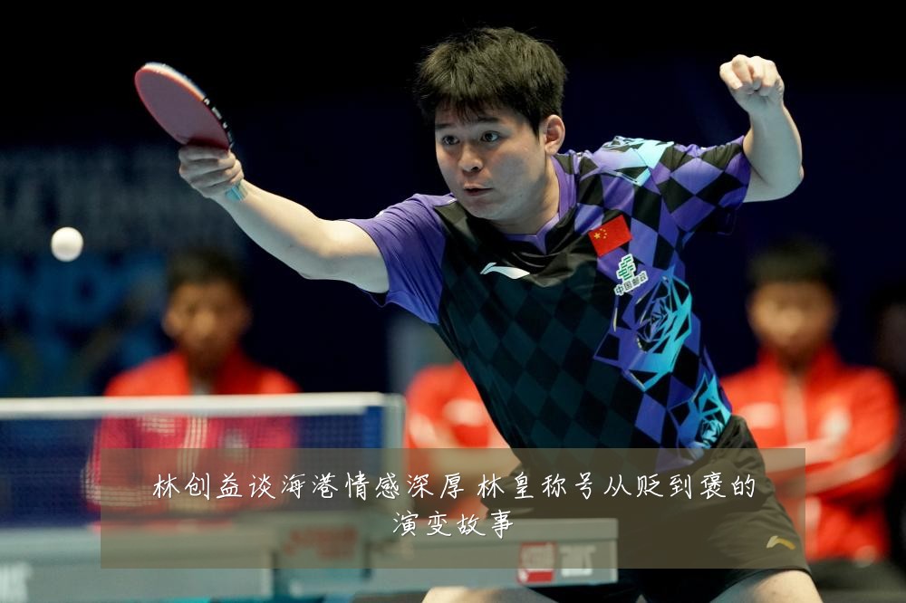 林创益谈海港情感深厚 林皇称号从贬到褒的演变故事