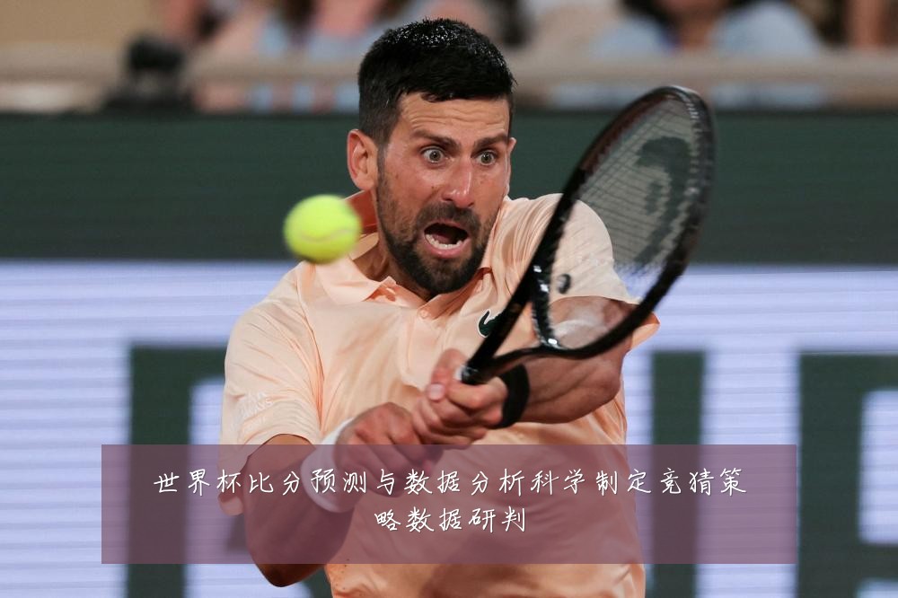 世界杯比分预测与数据分析科学制定竞猜策略数据研判